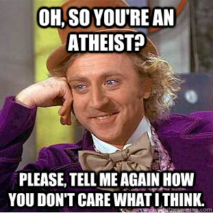 Oh, so you're an atheist? Please, tell me again how you don't care what I think. - Oh, so you're an atheist? Please, tell me again how you don't care what I think.  Condescending Wonka