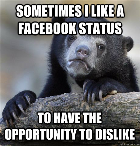 Sometimes I like a facebook status to have the opportunity to dislike  Confession Bear