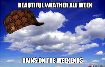 Beautiful weather all week Rains on the weekends - Beautiful weather all week Rains on the weekends  Scumbag Weather