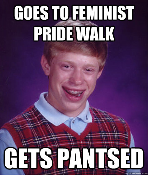 goes to feminist pride walk gets pantsed  Bad Luck Brian