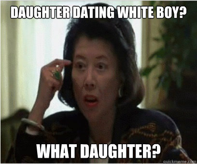 Daughter dating white boy? What daughter? - Daughter dating white boy? What daughter?  Asian Mother