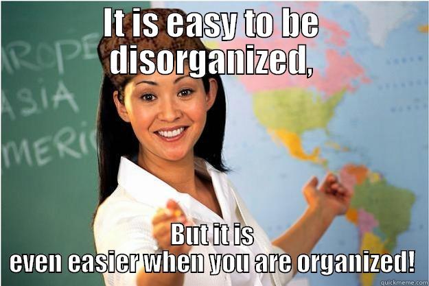 Organised or disorganized - IT IS EASY TO BE DISORGANIZED, BUT IT IS EVEN EASIER WHEN YOU ARE ORGANIZED! Scumbag Teacher