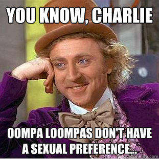 You Know, charlie Oompa loompas don't have a sexual preference... - You Know, charlie Oompa loompas don't have a sexual preference...  Creepy Wonka