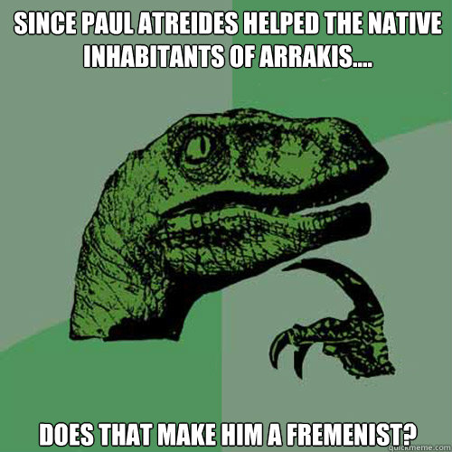 Since Paul Atreides helped the native inhabitants of Arrakis.... Does that make him a Fremenist? - Since Paul Atreides helped the native inhabitants of Arrakis.... Does that make him a Fremenist?  Philosoraptor