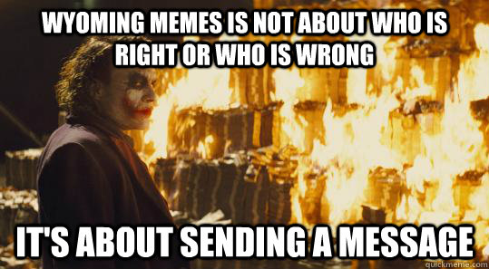 wyoming memes is not about who is right or who is wrong It's about sending a message  burning joker
