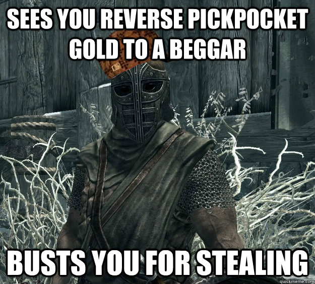 sees you reverse pickpocket gold to a beggar busts you for stealing - sees you reverse pickpocket gold to a beggar busts you for stealing  Scumbag Skyrim Guard