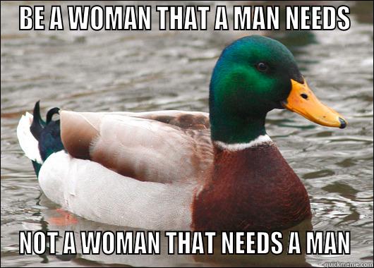 BE A WOMAN THAT A MAN NEEDS NOT A WOMAN THAT NEEDS A MAN Actual Advice Mallard