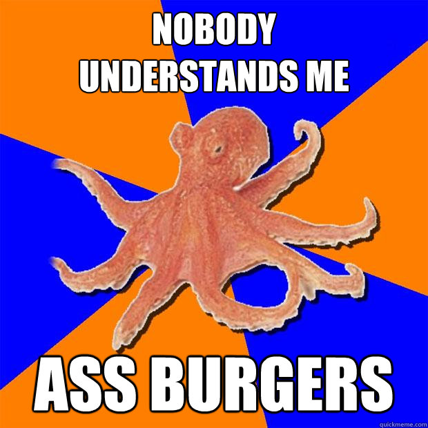 Nobody
understands me Ass burgers  Online Diagnosis Octopus