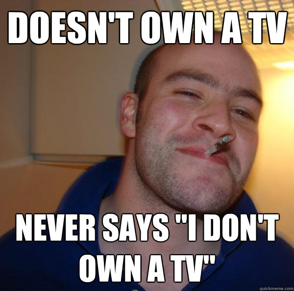 Doesn't own a tv Never says 