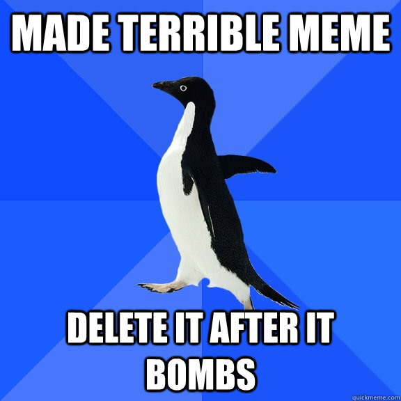 Made terrible meme delete it after it bombs  Socially Awkward Penguin