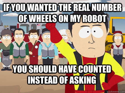 If you wanted the real number of wheels on my robot you should have counted instead of asking  Captain Hindsight