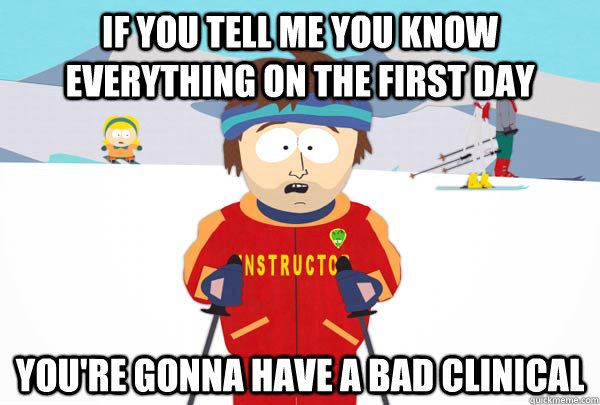 If you tell me you know everything on the first day You're gonna have a bad clinical  Super Cool Ski Instructor