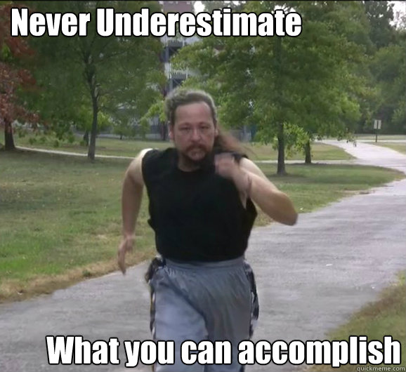 Never Underestimate What you can accomplish  Pure determination guy