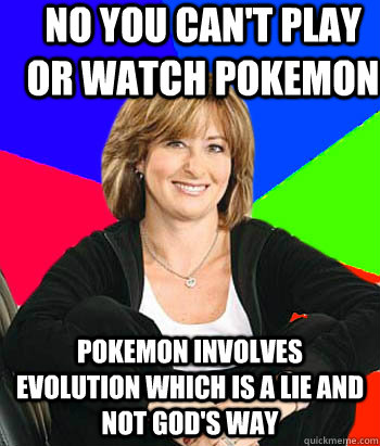 No you can't play or watch pokemon pokemon involves evolution which is a lie and not God's way - No you can't play or watch pokemon pokemon involves evolution which is a lie and not God's way  Sheltering Suburban Mom