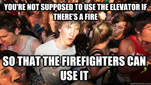 you're not supposed to use the elevator if there's a fire so that the firefighters can use it  Sudden Clarity Clarence