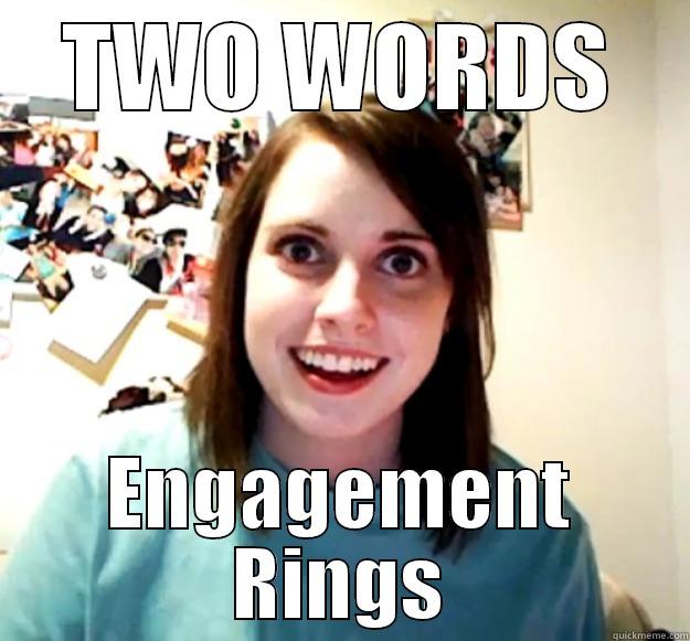 TWO WORDS ENGAGEMENT RINGS Overly Attached Girlfriend