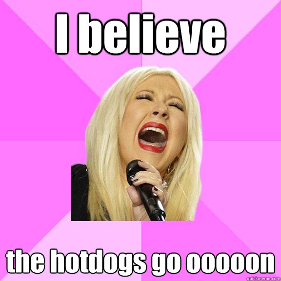 I believe the hotdogs go ooooon  Wrong Lyrics Christina