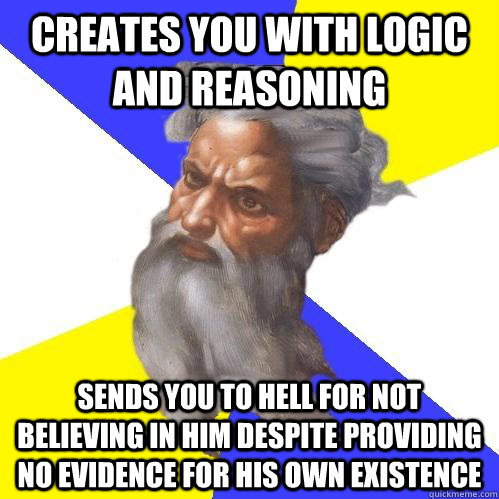 Creates you with logic and reasoning sends you to hell for not believing in him despite providing no evidence for his own existence - Creates you with logic and reasoning sends you to hell for not believing in him despite providing no evidence for his own existence  Advice God