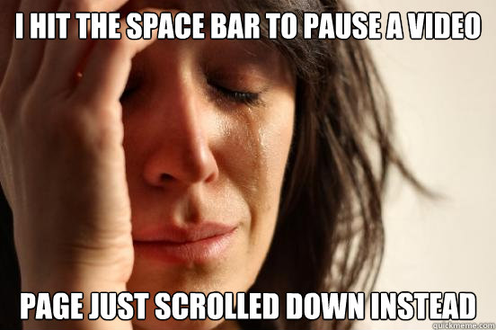 i Hit the space bar to pause a video page just scrolled down instead - i Hit the space bar to pause a video page just scrolled down instead  First World Problems