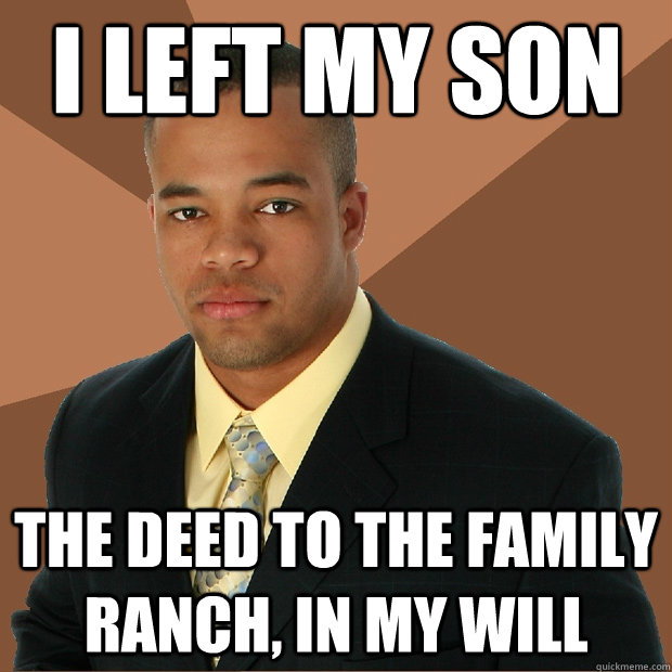 I left my son the deed to the family ranch, in my will - I left my son the deed to the family ranch, in my will  Successful Black Man