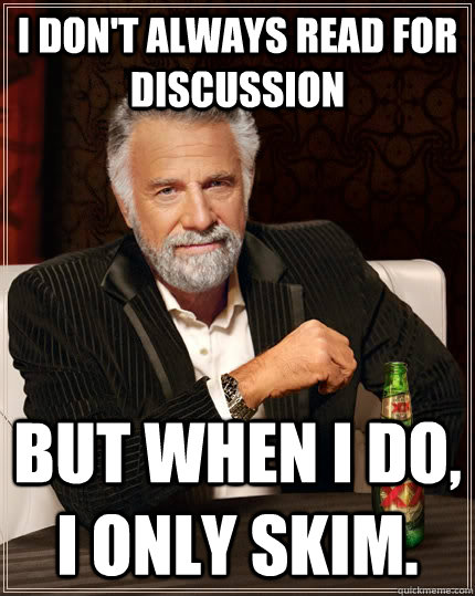 I don't always read for discussion but when I do, I only skim.  The Most Interesting Man In The World