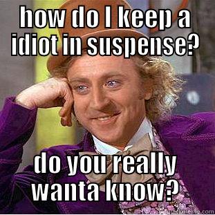 HOW DO I KEEP A IDIOT IN SUSPENSE? DO YOU REALLY WANTA KNOW? Condescending Wonka