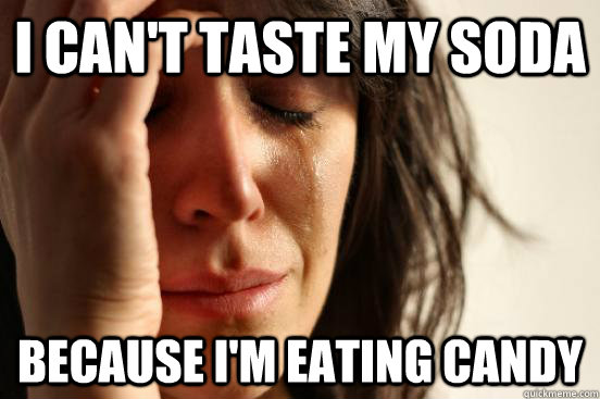 i can't taste my soda because i'm eating candy  First World Problems