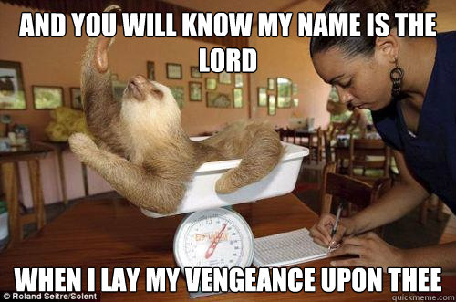 And you will know My name is the Lord when i lay my vengeance upon thee  