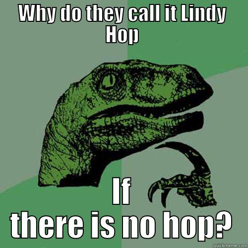 WHY DO THEY CALL IT LINDY HOP IF THERE IS NO HOP? Philosoraptor