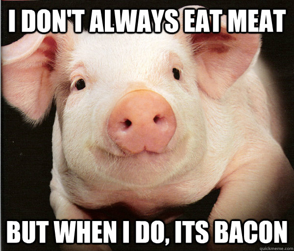 I don't always eat meat but when i do, its bacon - I don't always eat meat but when i do, its bacon  bacon meme