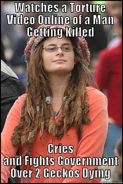 WATCHES A TORTURE VIDEO ONLINE OF A MAN GETTING KILLED CRIES AND FIGHTS GOVERNMENT OVER 2 GECKOS DYING College Liberal
