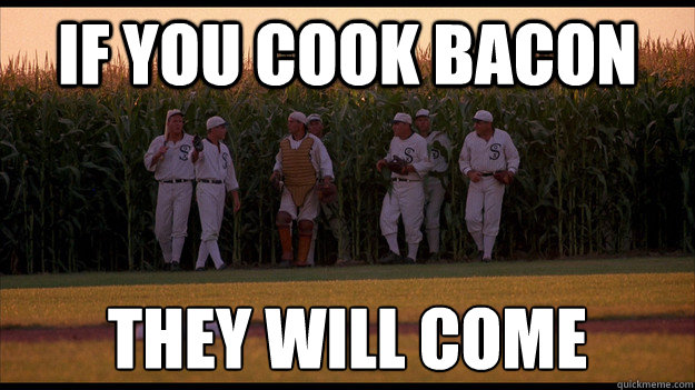 If you cook Bacon They will come - If you cook Bacon They will come  Field of Dreams