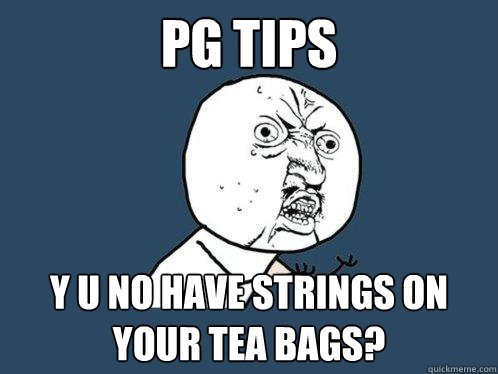 PG tips y u no have strings on your tea bags? - PG tips y u no have strings on your tea bags?  Y U No