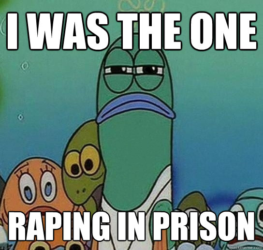 i was the one raping in prison  Serious fish SpongeBob