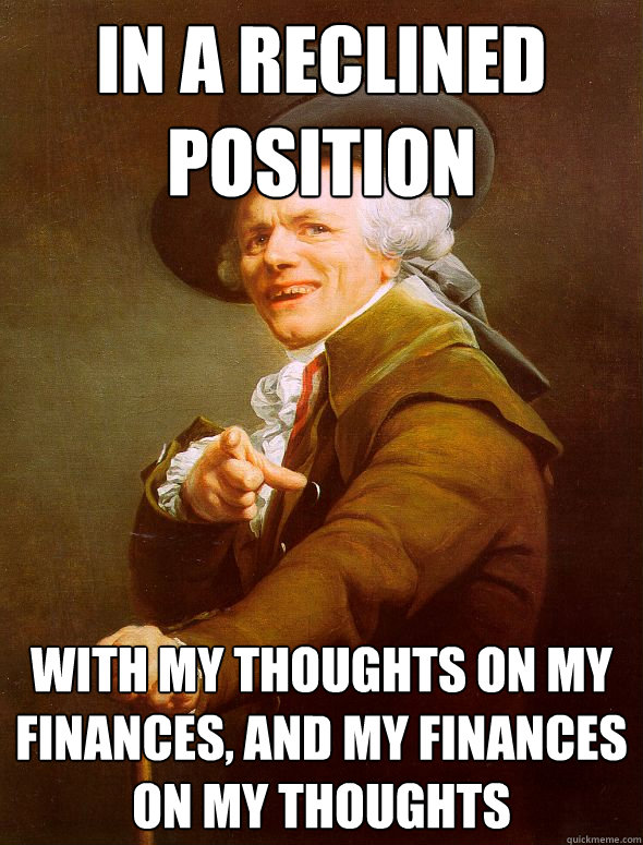 In a reclined position With my thoughts on my finances, and my finances on my thoughts  Joseph Ducreux