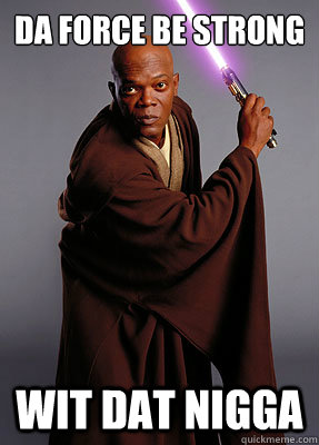 Da Force Be Strong Wit Dat Nigga - Da Force Be Strong Wit Dat Nigga  Mace Windu