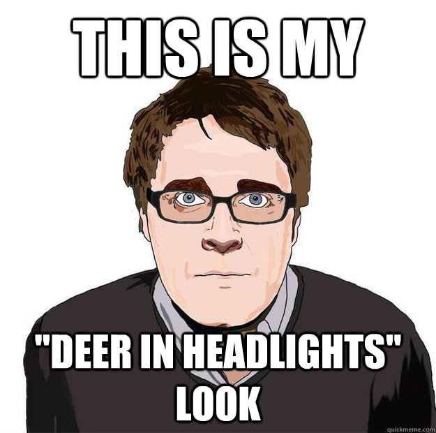 this is my "deer in headlights" look Always Online Adam Orth quickmeme