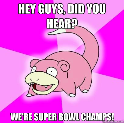 Hey guys, did you hear? We're Super Bowl Champs!  Slowpoke