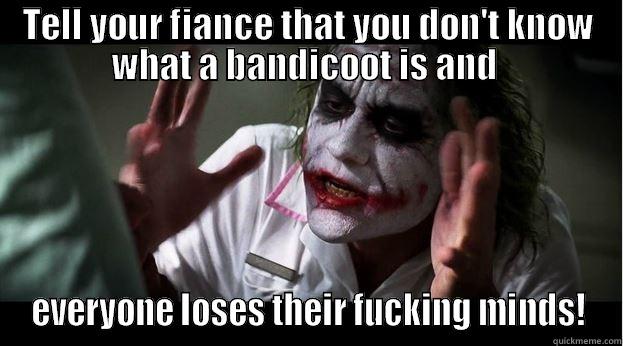 Tell your fiance - TELL YOUR FIANCE THAT YOU DON'T KNOW WHAT A BANDICOOT IS AND  EVERYONE LOSES THEIR FUCKING MINDS! Joker Mind Loss
