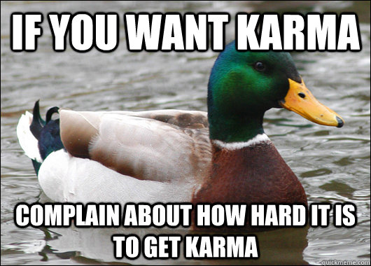 if you want karma complain about how hard it is to get karma  Actual Advice Mallard