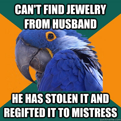 Can't find jewelry from husband He has stolen it and regifted it to mistress  Paranoid Parrot