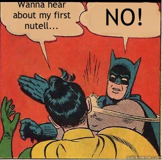 Wanna hear about my first nutell... NO!  Slappin Batman