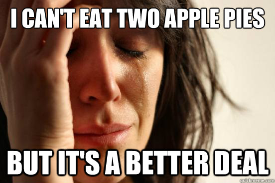 I can't eat two apple pies but it's a better deal  First World Problems