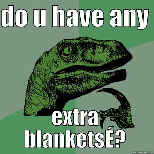 DO U HAVE ANY  EXTRA BLANKETSÉ? Philosoraptor