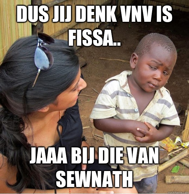 DUS JIJ DENK VNV IS FISSA.. Jaaa bij die van sewnath  Skeptical Third World Kid