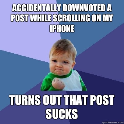 Accidentally downvoted a post while scrolling on my iPhone  Turns out that post sucks  Success Kid