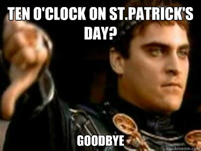 Ten o'clock on st.patrick's day? Goodbye  Downvoting Roman