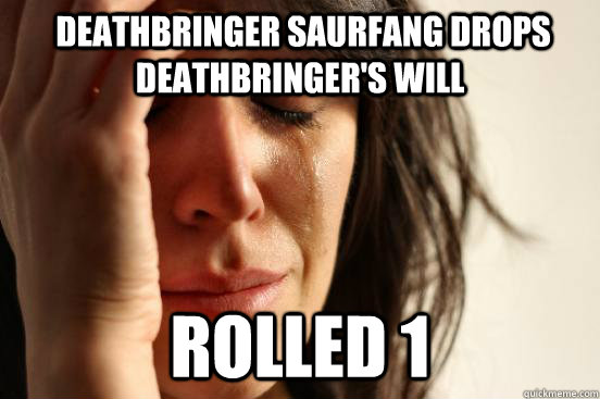  Deathbringer Saurfang drops Deathbringer's Will Rolled 1  First World Problems