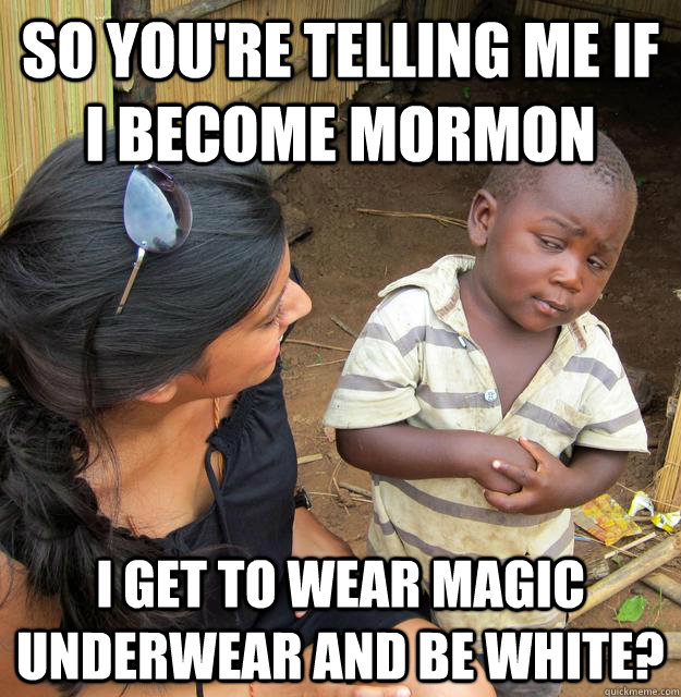 So you're telling me If I become mormon I get to wear magic underwear and be white? - So you're telling me If I become mormon I get to wear magic underwear and be white?  Skeptical 3 world kid