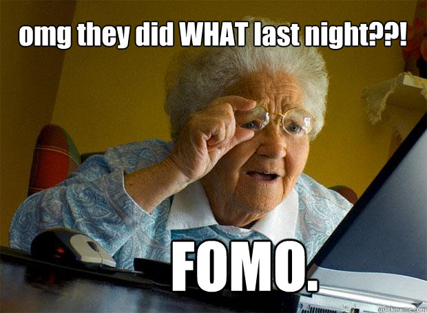 omg they did WHAT last night??! FOMO. - omg they did WHAT last night??! FOMO.  Grandma finds the Internet